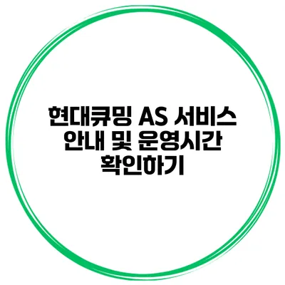 현대큐밍 AS 서비스 안내 및 운영시간 확인하기