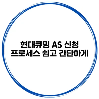현대큐밍 AS 신청 프로세스 쉽고 간단하게