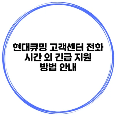 현대큐밍 고객센터 전화 시간 외 긴급 지원 방법 안내